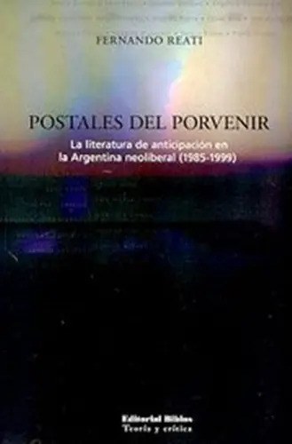 Postales Del Porvenir. La Literatura De Anticipación De La Argentina Neoliberal (1985-1999), De Reat