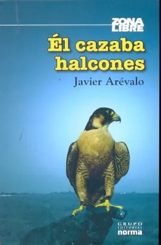 Libro El Cazaba Halcones, De Javier Arevalo. Editorial Norma