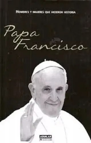 Papa Francisco . Hombres Y Mujeres Que Hicieron Historia
